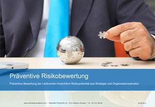 Präventive Risikobewertung
Präventive Bewertung der Lieferanten hinsichtlich Risikopotential aus Strategie und Organisationsstruktur




           www.controlling-excellence.com   Alexander-Fleming-Str. 65 74321 Bietigheim-Bissingen   Tel.: +49 7142 7882-98   26.09.2012
 