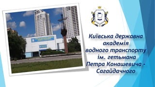 Київська державна
академія
водного транспорту
ім. гетьмана
Петра Конашевича -
Сагайдачного
 