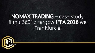 NOMAX TRADING – case study
filmu 360° z targów IFFA 2016 we
Frankfurcie
 