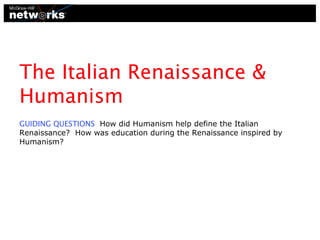 The Italian Renaissance &
Humanism
GUIDING QUESTIONS How did Humanism help define the Italian
Renaissance? How was education during the Renaissance inspired by
Humanism?

 