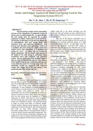 Mr. V. K. Aher, Mr. P. M. Sonawane / International Journal of Engineering Research and
                      Applications (IJERA) ISSN: 2248-9622 www.ijera.com
                           Vol. 2, Issue4, July-August 2012, pp.1786-1791
      Static And Fatigue Analysis Of Multi Leaf Spring Used In The
                       Suspension System Of LCV
                             Mr. V. K. Aher *, Mr. P. M. Sonawane **
                 *( Asst. Prof. Pimpri Chinchwad College of Engineering, University of Pune, India)
                     ** (Asst. Prof. Sinhgad Academy of Engineering, University of Pune, India)


 ABSTRACT
         The leaf spring is widely used in automobiles       sudden loads due to the wheel travelling over the
and one of the components of suspension system. It           bumps etc. The leaf springs are more affected due to
needs to have excellent fatigue life. As a general rule,     fatigue loads, as they are a part of the unstrung mass of
the leaf spring must be regarded as a safety                 the automobile.
component as failure could lead to severe accidents.                   The aim of the project undertaken was to
The purpose of this paper is to predict the fatigue life     increase the load carrying capacity and life cycles by
of semi-elliptical steel leaf spring along with              modifying the existing multi-leaf spring of a light
analytical stress and deflection calculations. This          commercial vehicle (LCV). In this paper, only the
present work describes static and fatigue analysis of        work of the modified seven-leaf steel spring is
a modified steel leaf spring of a light commercial           presented. The leaf spring was analysed over its full
vehicle (LCV). The dimensions of a modified leaf             range from 1kN to 10 kN. Bending stress and deflection
spring of a LCV are taken and are verified by                are the target results. Finally, fatigue life of the steel
design calculations. The non-linear static analysis of       leaf spring is also predicted.
2D model of the leaf spring is performed using
NASTRAN solver and compared with analytical                  2. Literature Review
results. The pre processing of the modified model is                   In the paper, ‘Premature fracture in
done by using HYPERMESH software. The stiffness              automobile leaf springs’ by J.J.Fuentes , H.J. Aguilar
of the modified leaf spring is studied by plotting load      , J.A. Rodr´guez , E.J. Herrera , the origin of
                                                                             ı
versus deflection curve for working range loads. The         premature fracture in leaf springs used in Venezuelan
simulation results are compared with analytical              buses is studied. To this end, common failure analysis
results. The fatigue life of the leaf spring is also         procedures, including examining the leaf spring
predicted using MSC Fatigue software.                        history, visual inspection of fractured specimens,
                                                             characterization of various properties and simulation
Keywords - multi leaf spring, fatigue life, non- linear      tests on real components, were used. It is concluded
static             analysis,                simulation       that fracture occurred by a mechanism of mechanical
                                                             fatigue, initiated at the region of the central hole,
1. Introduction                                              which suﬀered the highest tensile stress levels. Several
         The vehicles need a good suspension system          factors (poor design, low quality material and defected
that can deliver a good ride and handling. At the same       fabrication) have combined to facilitate failure.
time, the component must have an excellent fatigue life.     Preventive measures to lengthen the service life of leaf
Fatigue is one of the major issues in automotive             springs are suggested [1].
components. It must withstand numerous numbers of                      The paper by C.K. Clarke and G.E. Borowski
cycles before it can fail, or never fail at all during the   on ‘Evaluation of a Leaf Spring Failure’ gives the
service period. Leaf spring is widely used in                determination of the point of failure during an accident
automobiles and one of the components of suspension          sequence of a rear leaf spring in a sport utility vehicle is
system. It consists of one or more leaves. As a general      presented in terms of fracture surface analysis and
rule, the leaf spring must be regarded as a safety           residual-strength estimates. Marks at the scene of the
component as failure could lead to severe accidents.         accident pointed to two possibilities for the point of
The leaf springs may carry loads, brake torque, driving      failure: marks in the roadway at the start of the accident
torque, etc. in addition to shocks . The multi-leaf spring   sequence and a rock strike near the end of the sequence.
is made of several steel plates of different lengths         Evidence from rust and chemical contamination on the
stacked together. During normal operation, the spring        fracture pointed to the spring having been cracked in
compresses to absorb road shock. The leaf springs bend       half prior to the accident. Extensive woody fracture and
and slide on each other allowing suspension                  secondary cracking at the mid plane of the spring was
movement. Fatigue failure is the predominant mode of         evidence for segregation and weakness in the spring.
in-service failure of many automobile components. This       Stress estimates for the effect of both the weakness and
is due to the fact that the automobile components are        prior cracking on the residual strength of the spring
subjected to variety of fatigue loads like shocks caused     revealed reductions in strength of the spring that could
due to road irregularities traced by the road wheels, the    produce fracture at the start of the accident sequence.



                                                                                                       1786 | P a g e
 