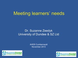 Meeting learners’ needs

Dr. Suzanne Zeedyk
University of Dundee & SZ Ltd
AHDS Cumbernauld
November 2013

 