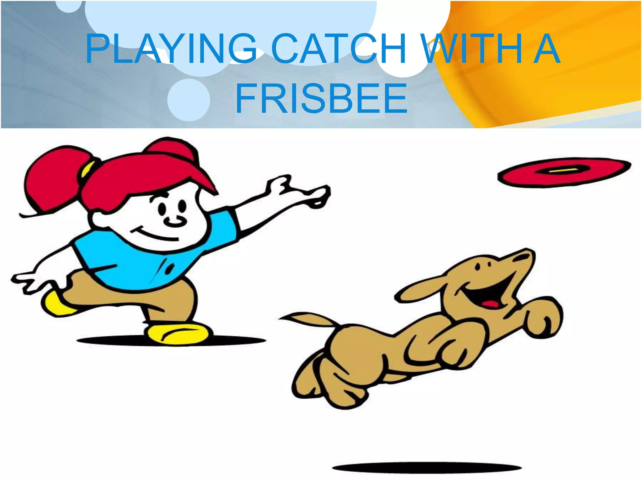 PLAYING CATCH WITH A
FRISBEE
 
