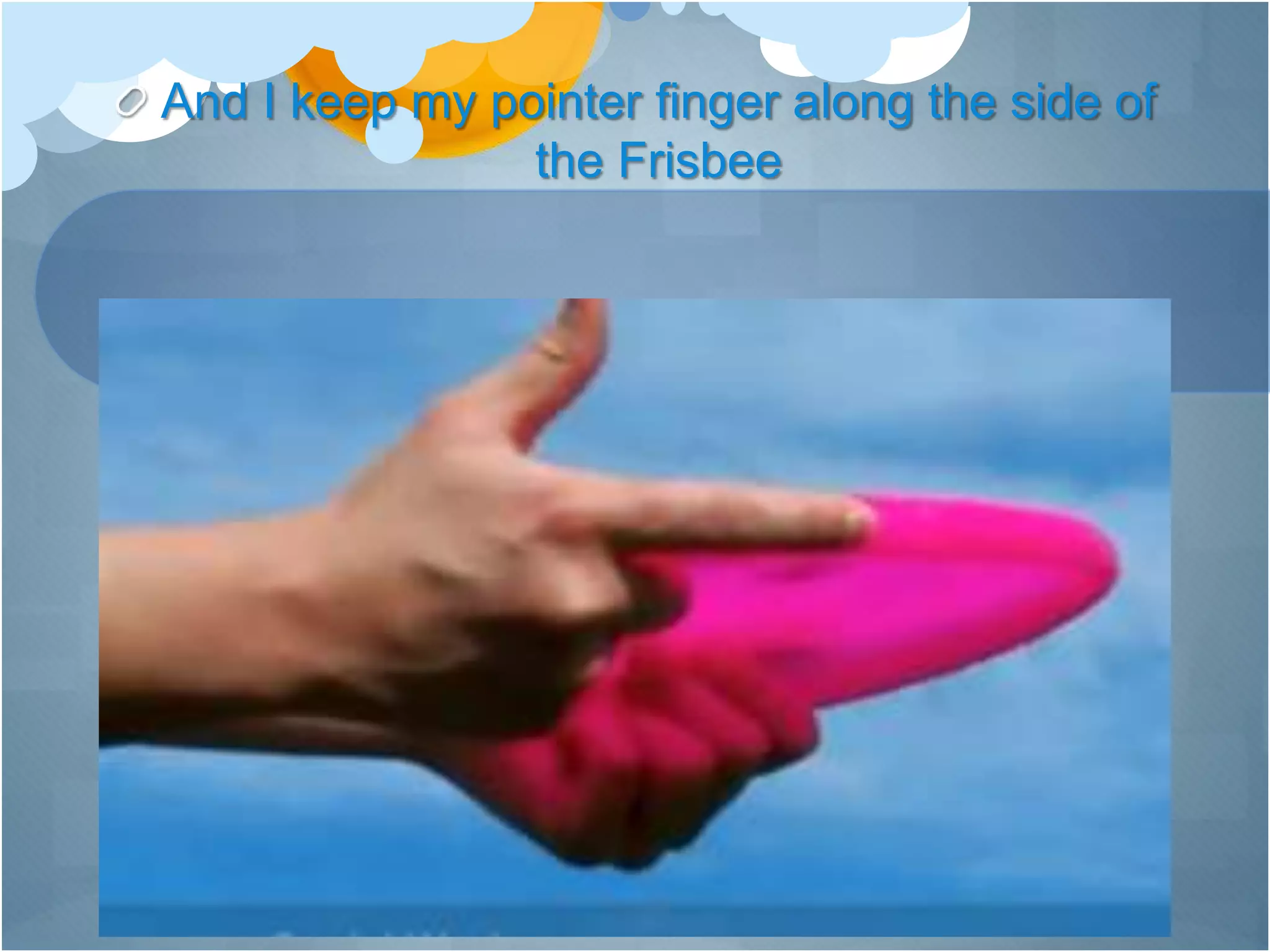 And I keep my pointer finger along the side of
the Frisbee
 