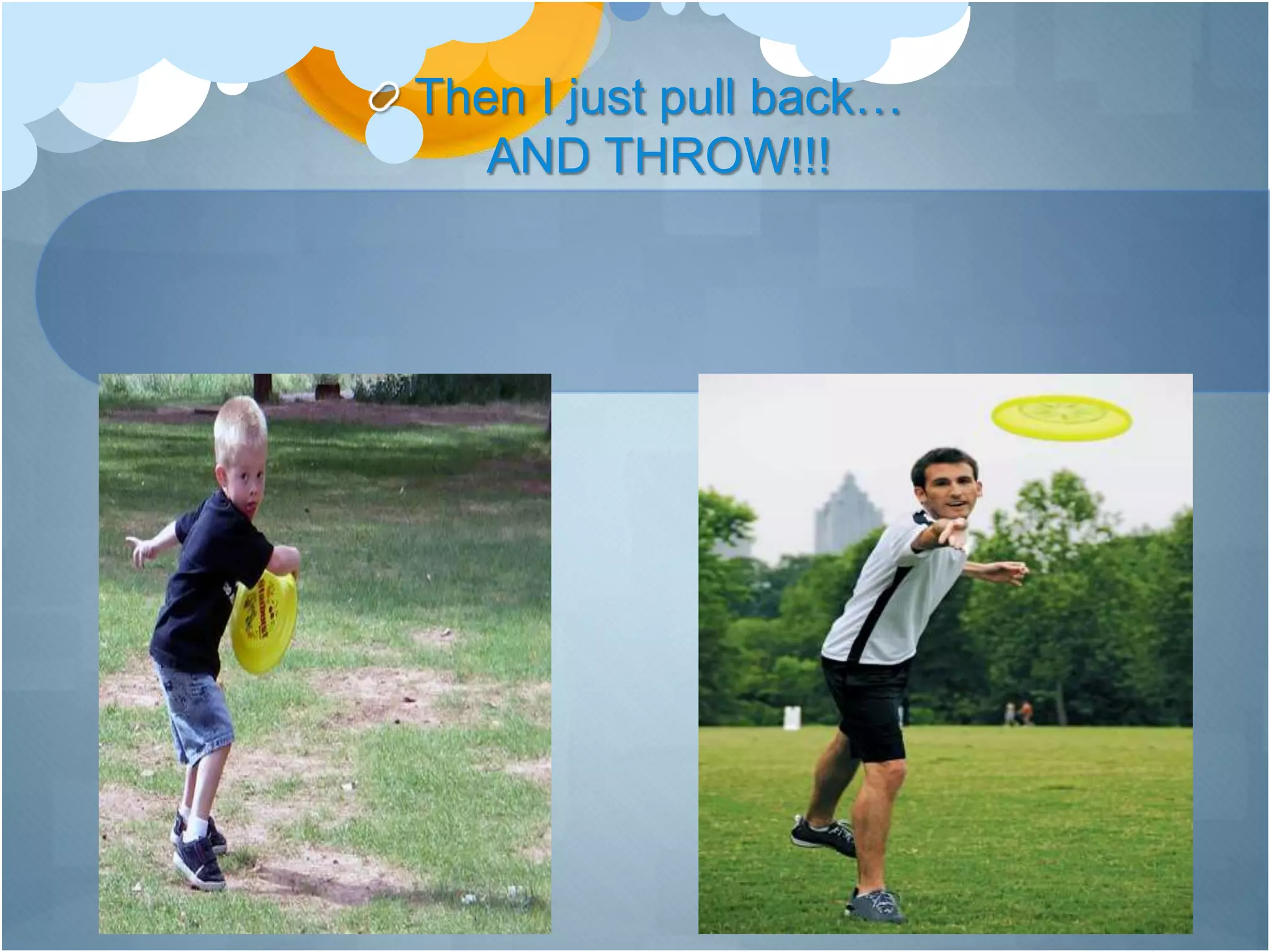 Then I just pull back…
AND THROW!!!
 