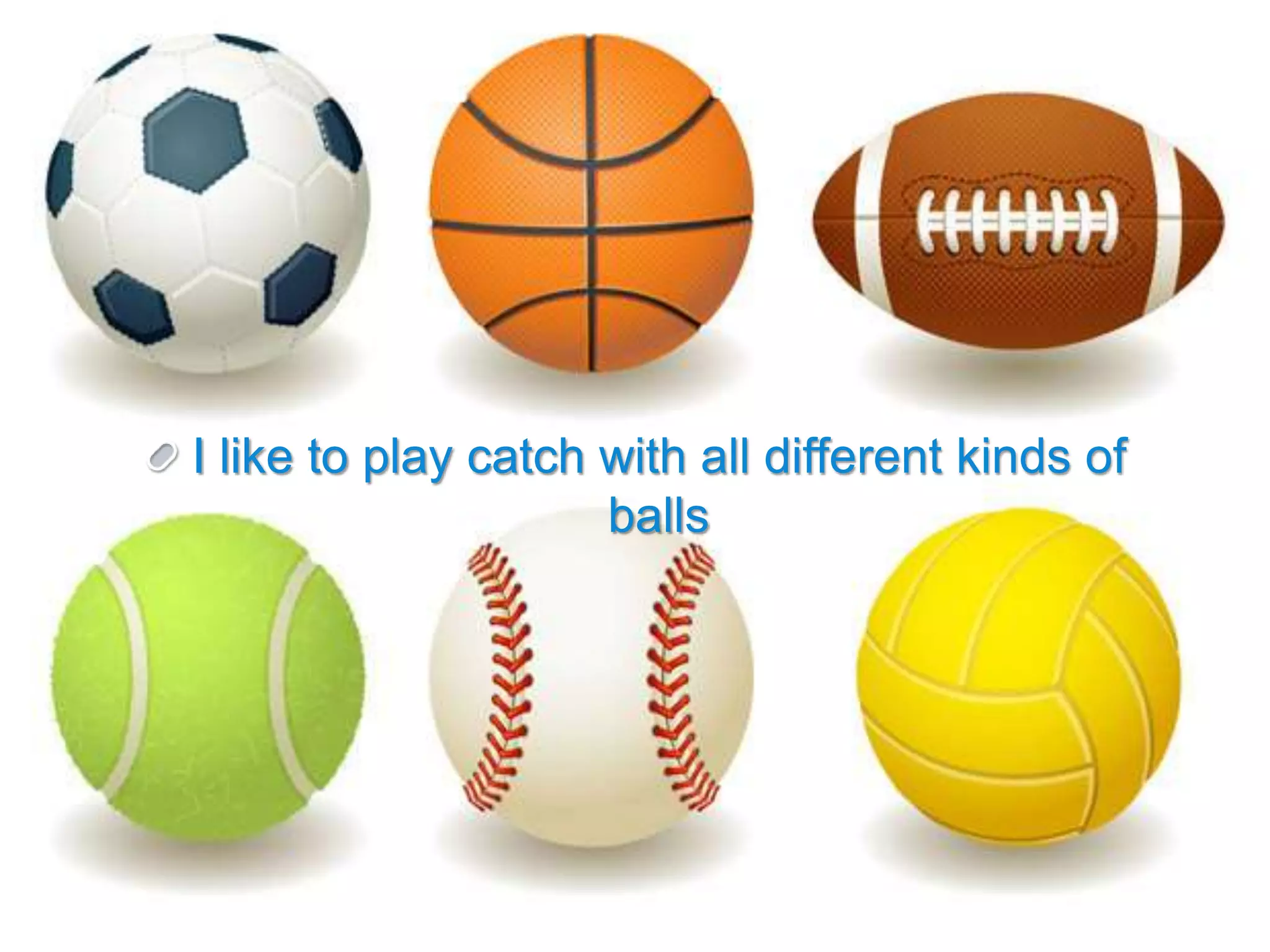 I like to play catch with all different kinds of
balls
 