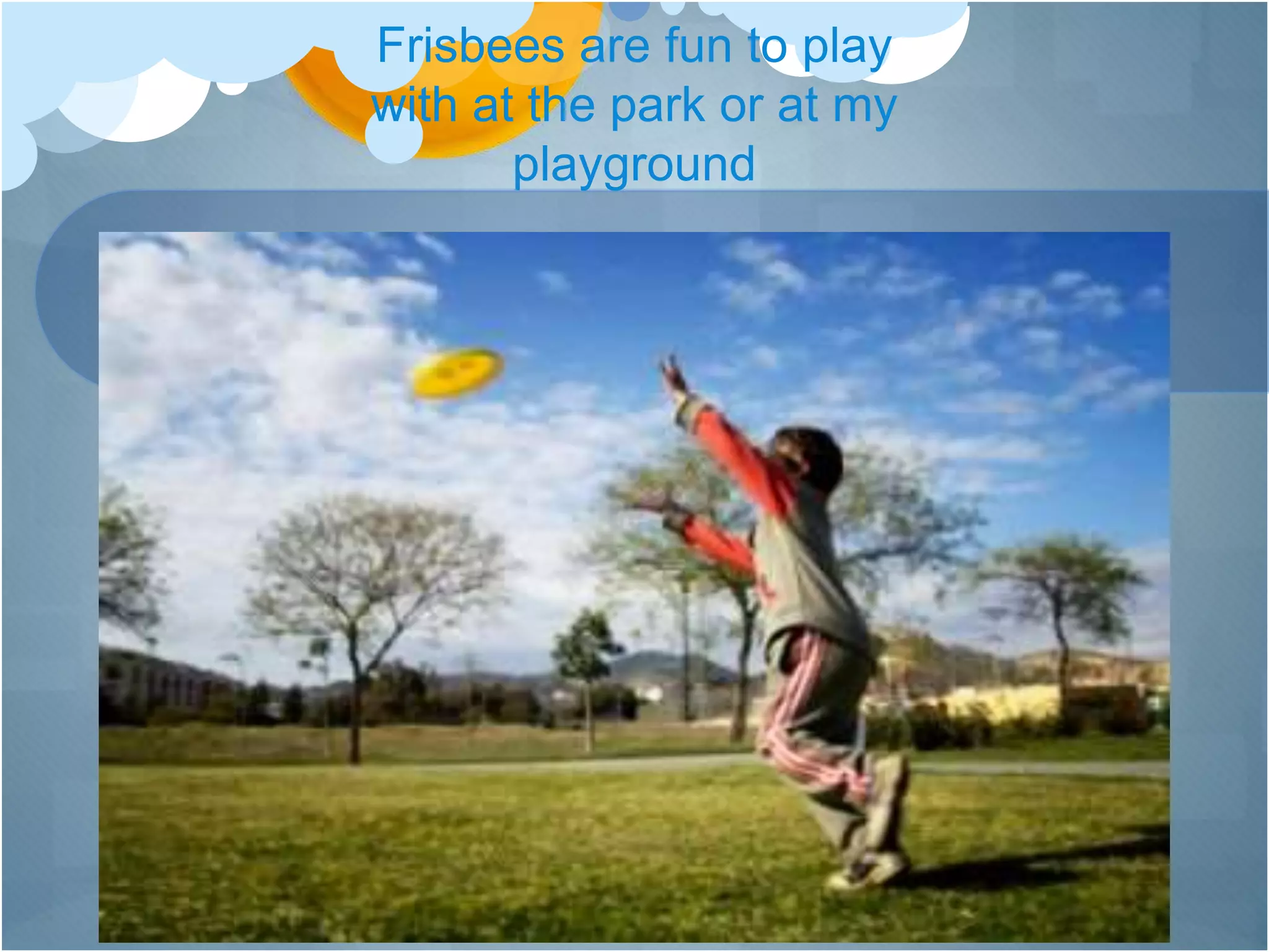 Frisbees are fun to play
with at the park or at my
playground
 