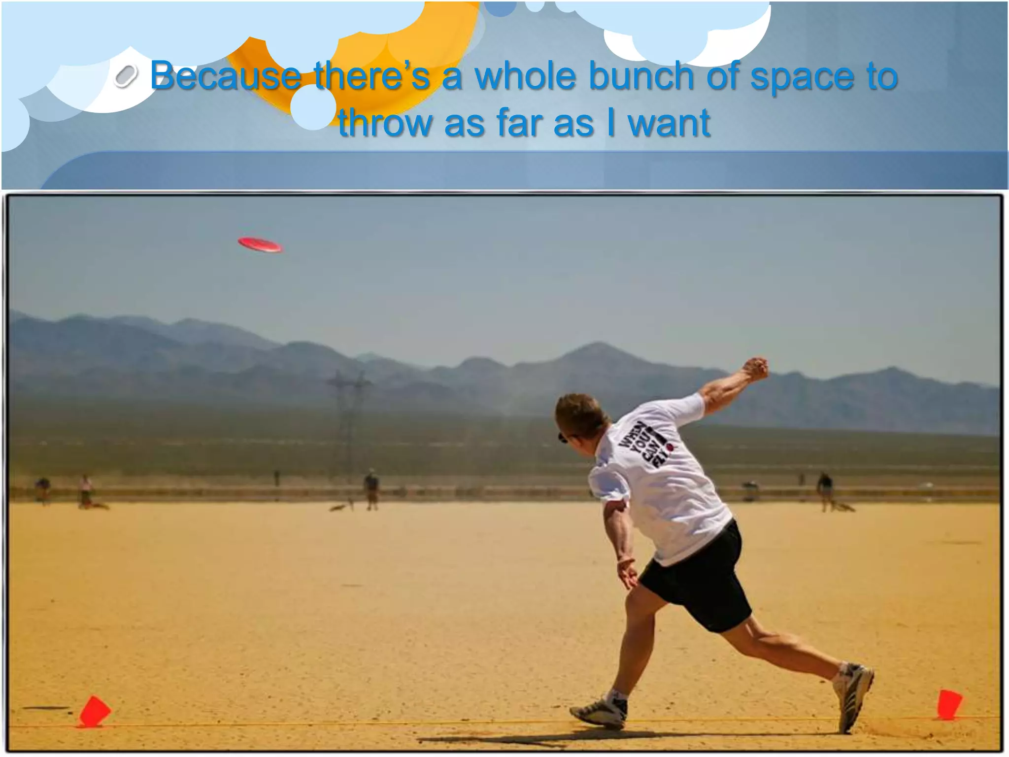 Because there’s a whole bunch of space to
throw as far as I want
 