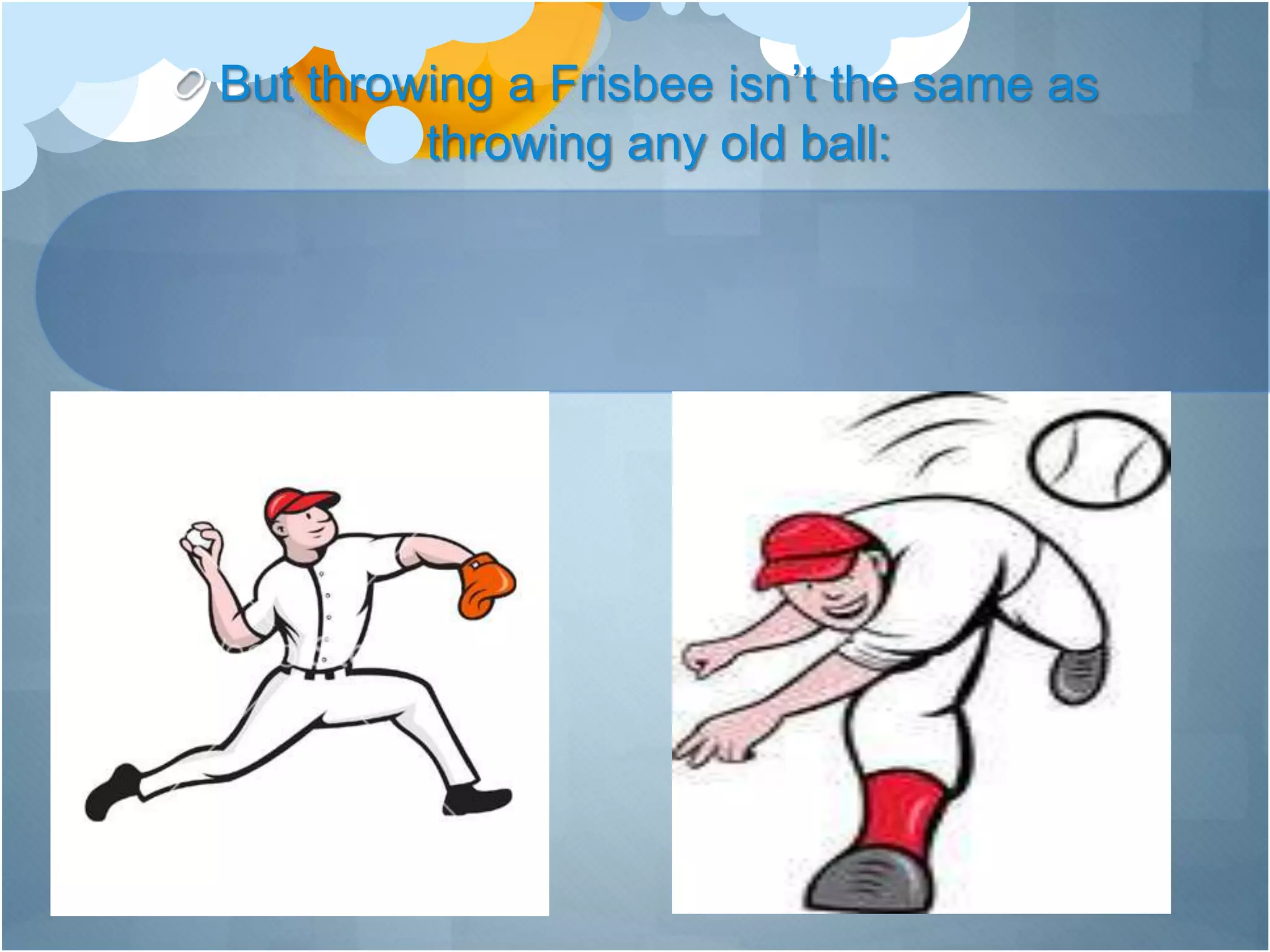 But throwing a Frisbee isn’t the same as
throwing any old ball:
 