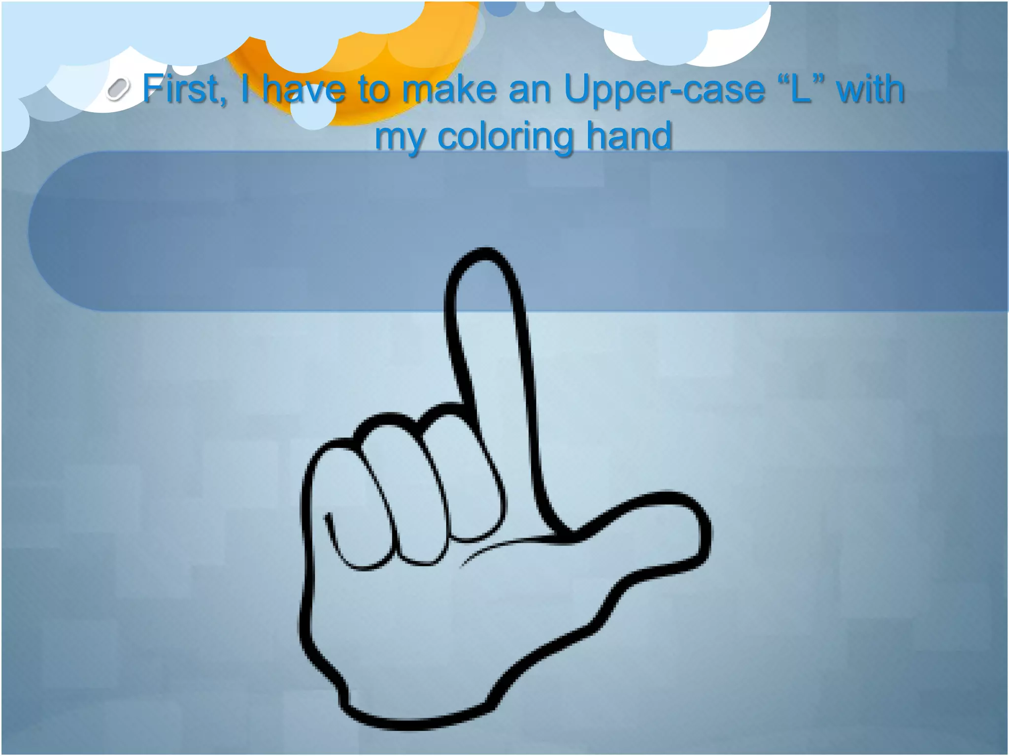 First, I have to make an Upper-case “L” with
my coloring hand
 