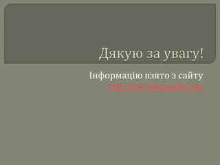 Інформацію взято з сайту
http://uk.wikipedia.org
 