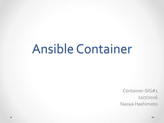 1
Container-SIG#1
10/7/2016
Naoya Hashimoto
Ansible Container
 