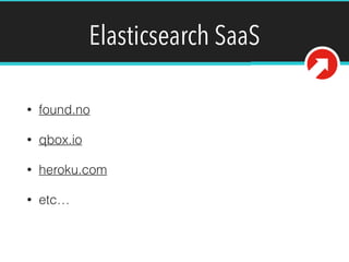 Get an Elasticsearch Server
• Very ﬂexible and customizable. There is not
really a “one size ﬁts all” setup. Generally, you
have two options:
• Option 1: Pay someone else to manage/host
your Elasticsearch cluster (SaaS)
• Option 2: Host your own cluster
 