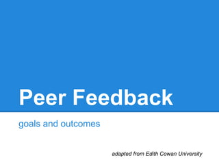 Peer Feedback
goals and outcomes
adapted from Edith Cowan University
 