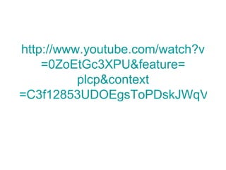 http://www.youtube.com/watch?v
    =0ZoEtGc3XPU&feature=
          plcp&context
=C3f12853UDOEgsToPDskJWqVOO
 