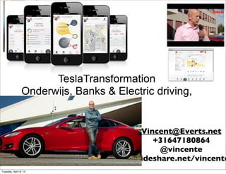 TeslaTransformation
Onderwijs, Banks & Electric driving,
Vincent@Everts.net
+31647180864
@vincente
Slideshare.net/vincente
Tuesday, April 8, 14
 