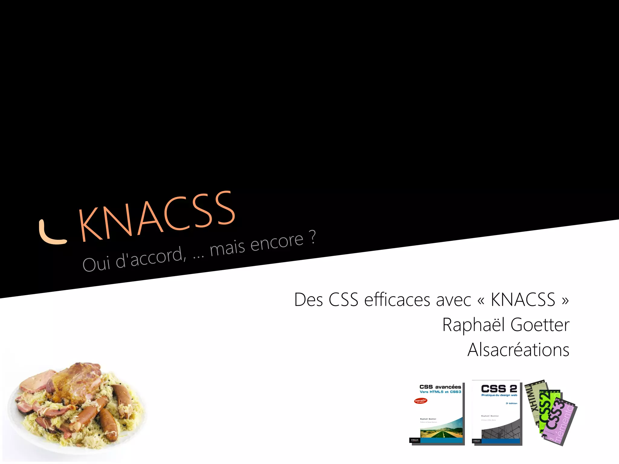 KNACSS
Oui d'accord, … mais encore ?
Des CSS efficaces avec « KNACSS »
Raphaël Goetter
Alsacréations
 
