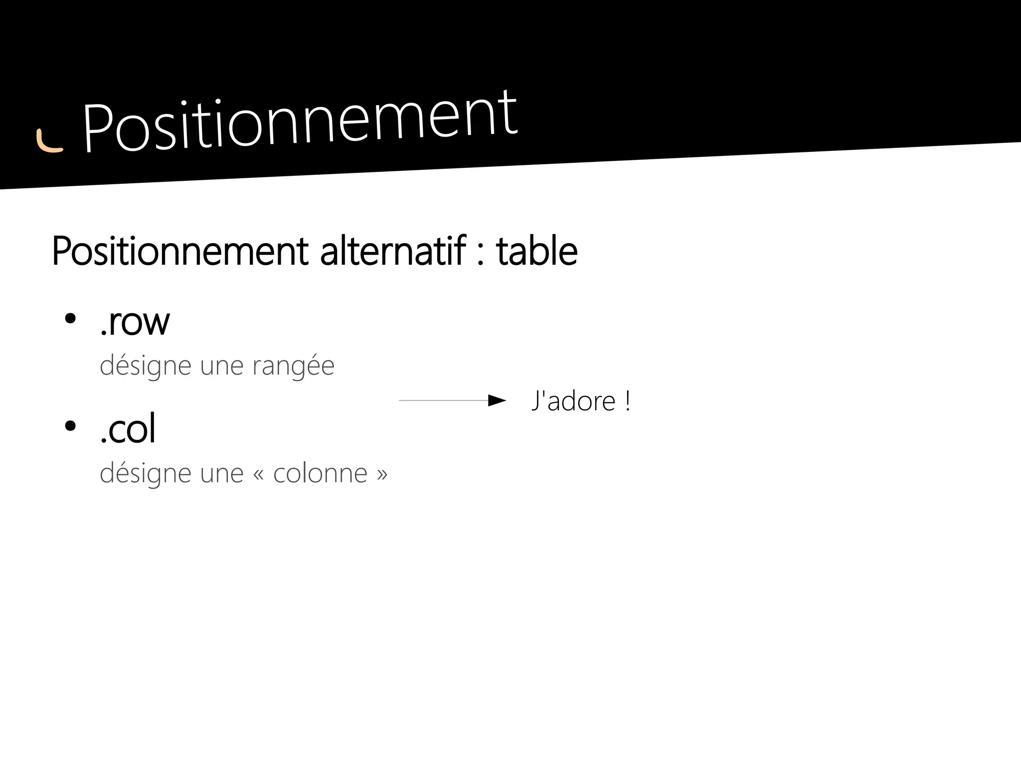 Positionnement
Grilles et gouttières
●
.grid2
grille de 2 colonnes séparés par une gouttière
●
.grid3... .grid6
3, 4, 5 ou 6 colonnes identiques
Enfantin !
 