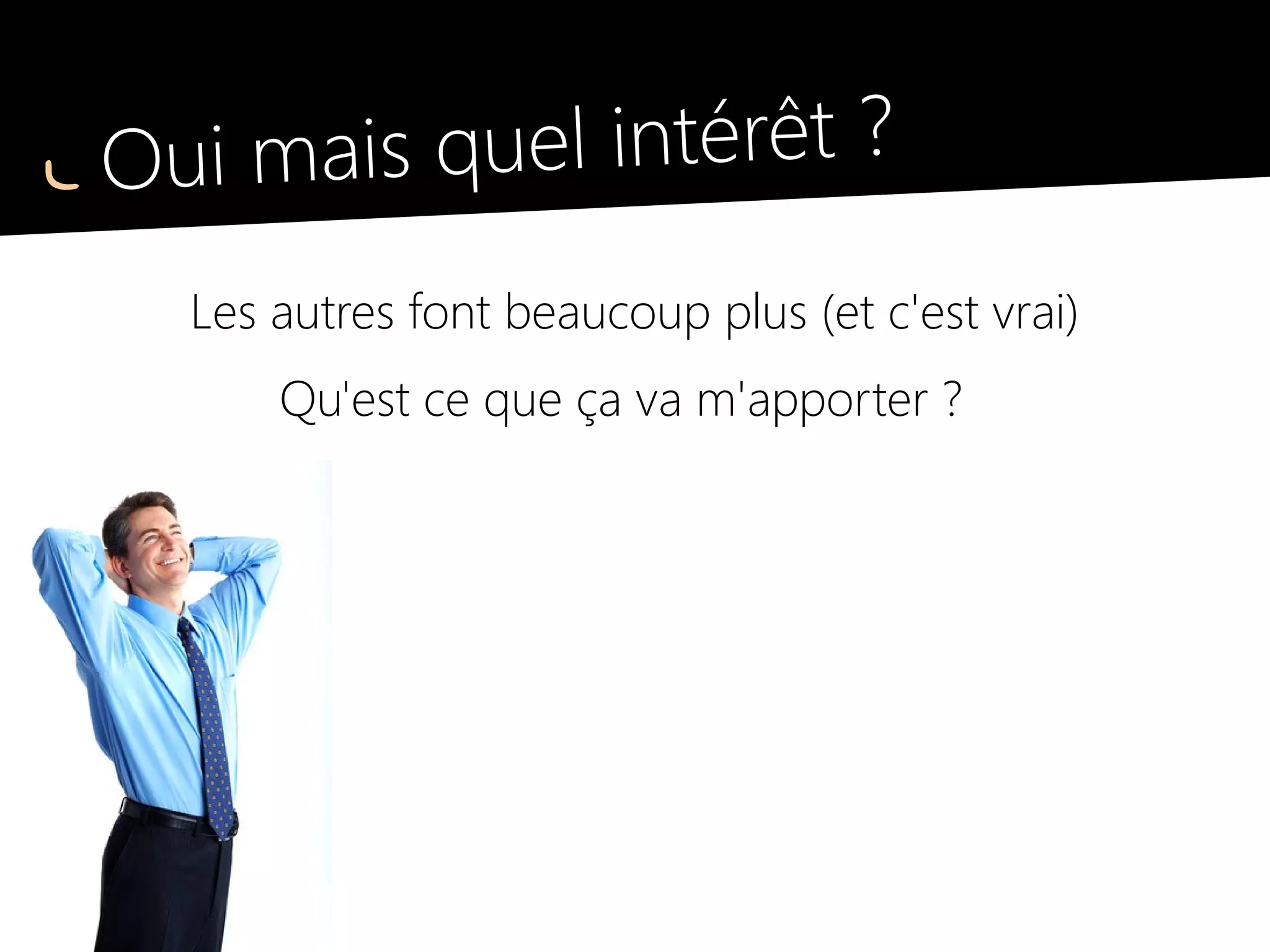 Oui mais quel intérêt ?
Les autres font beaucoup plus (et c'est vrai)
Qu'est ce que ça va m'apporter ?
 