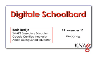 Boris Berlijn
SMART Exemplary Educator
Google Certified Innovator
Apple Distinguished Educator
Digitale SchoolbordDigitale Schoolbord
13 november '15
#knagdag
 