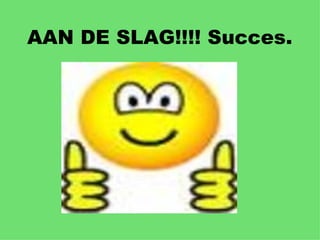 AAN DE SLAG!!!! Succes. 