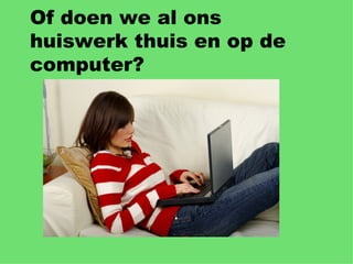 Of doen we al ons huiswerk thuis en op de computer? 