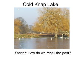Cold Knap Lake  Starter: How do we recall the past? 