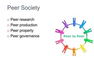 Peer Society
   Peer research
   Peer production
   Peer property
   Peer governance
 