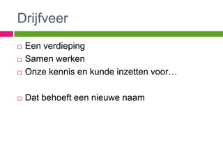 Drijfveer
   Een verdieping
   Samen werken
   Onze kennis en kunde inzetten voor…

   Dat behoeft een nieuwe naam
 