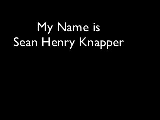 My Name is
Sean Henry Knapper
 