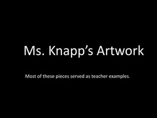 Ms. Knapp’s Artwork
Most of these pieces served as teacher examples.
 