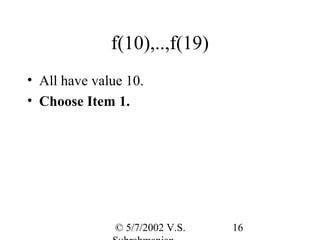 f(10),..,f(19)
• All have value 10.
• Choose Item 1.




               © 5/7/2002 V.S.   16
 