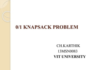 0/1 KNAPSACK PROBLEM 
CH.KARTHIK 
13MSN0083 
VIT UNIVERSITY 
 