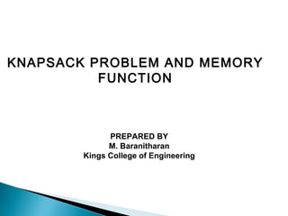 KNAPSACK PROBLEM AND MEMORY
FUNCTION
PREPARED BY
M. Baranitharan
Kings College of Engineering
 