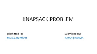 KNAPSACK PROBLEM
Submitted To: Submitted By:
Mr. K.S. BUMRAH AMAN SHARMA
 