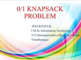 0/1 KNAPSACK
PROBLEM
-RACKSAVI.R,
I M.Sc Information Technology,
V.V.Vanniaperumal college for women,
Virudhunagar.
 