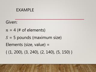 EXAMPLE
Given:
𝑛 = 4 (# of elements)
𝑆 = 5 pounds (maximum size)
Elements (size, value) =
{ (1, 200), (3, 240), (2, 140), (5, 150) }
 