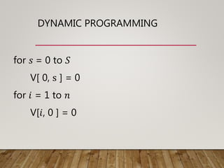 DYNAMIC PROGRAMMING
for 𝑠 = 0 to 𝑆
V[ 0, s ] = 0
for 𝑖 = 1 to 𝑛
V[𝑖, 0 ] = 0
 