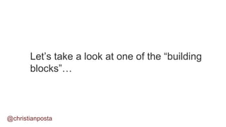 Let’s take a look at one of the “building
blocks”…
@christianposta
 