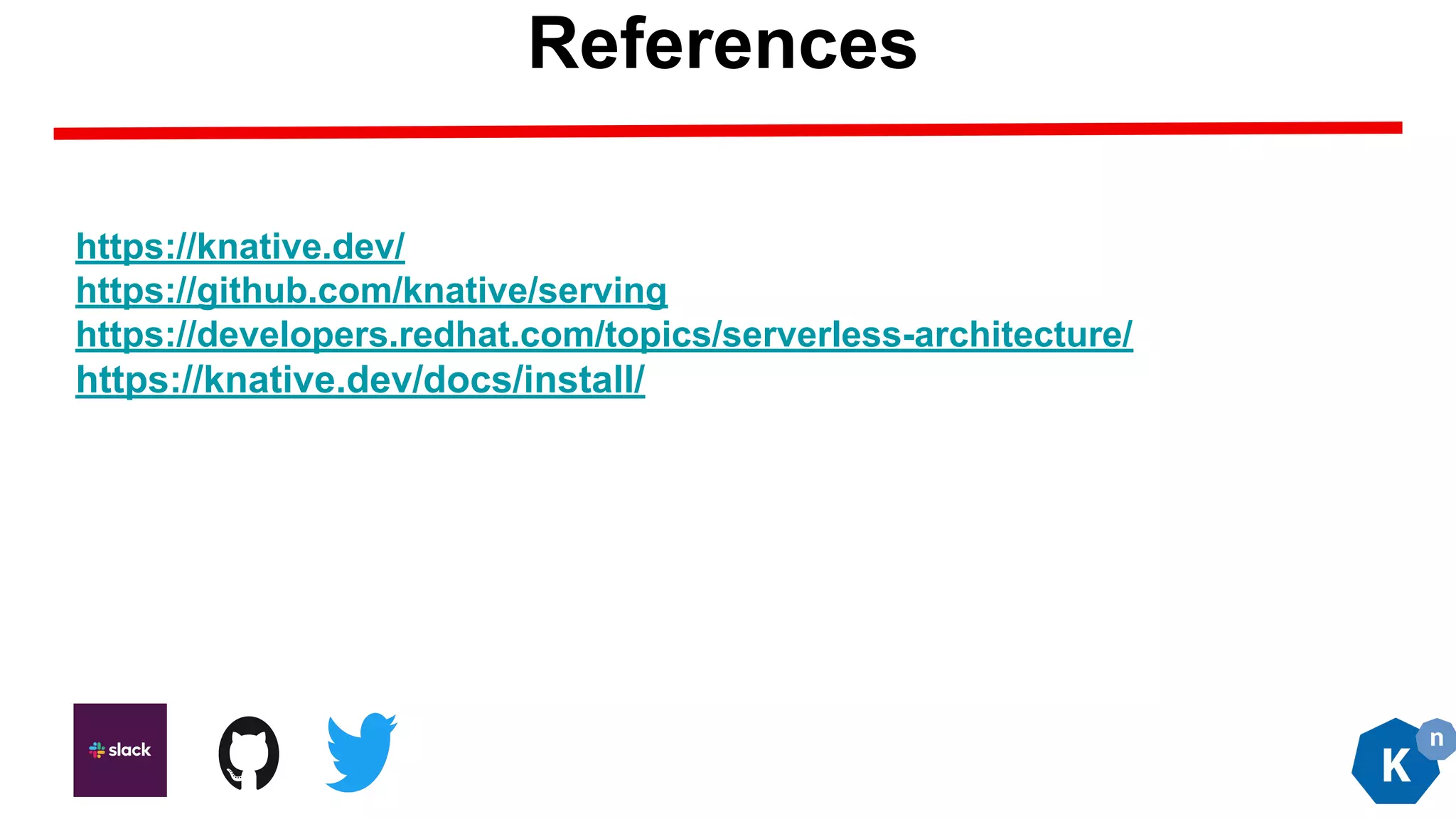 https://knative.dev/
https://github.com/knative/serving
https://developers.redhat.com/topics/serverless-architecture/
https://knative.dev/docs/install/
References
 