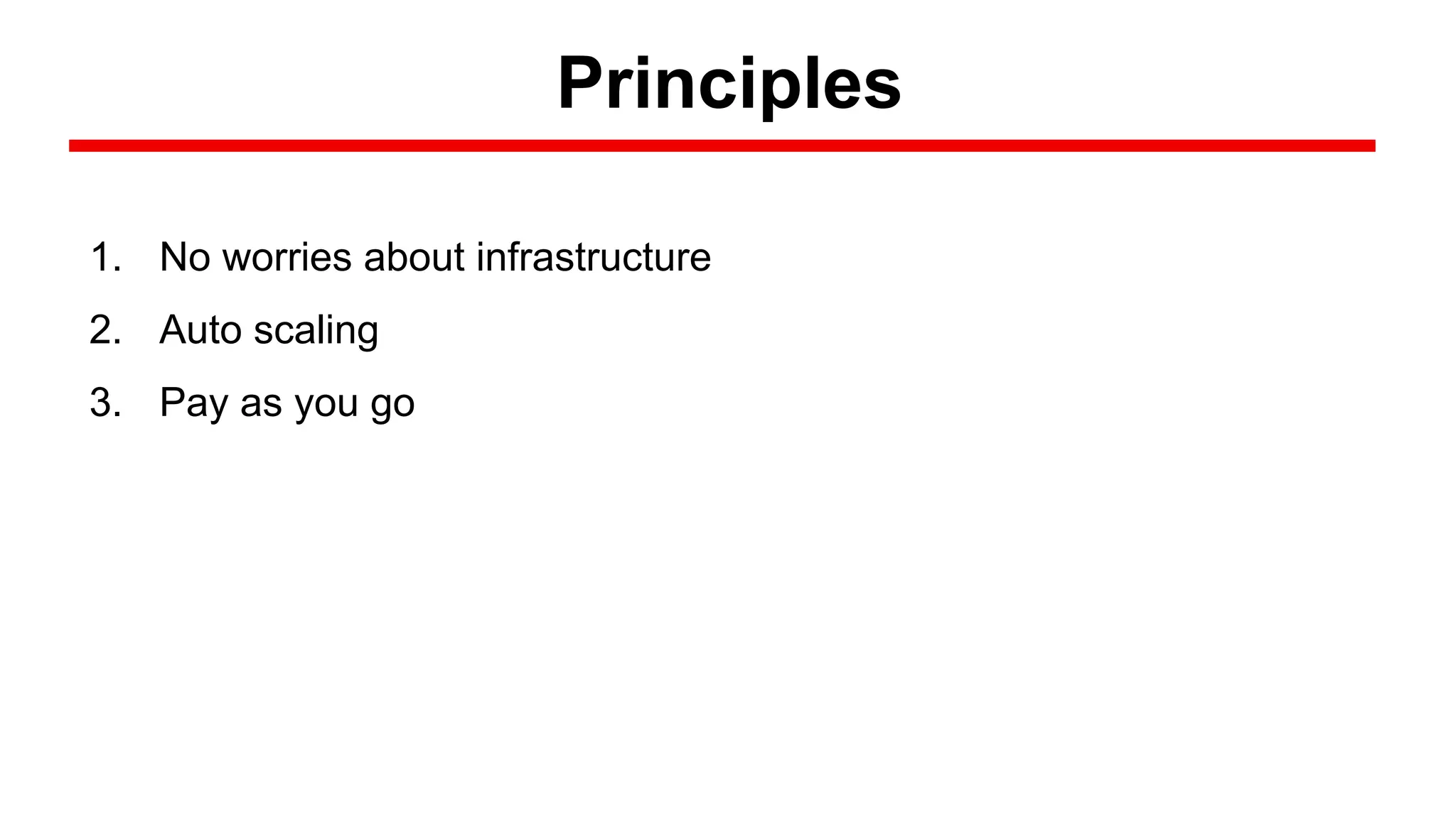 1. No worries about infrastructure
2. Auto scaling
3. Pay as you go
Principles
 