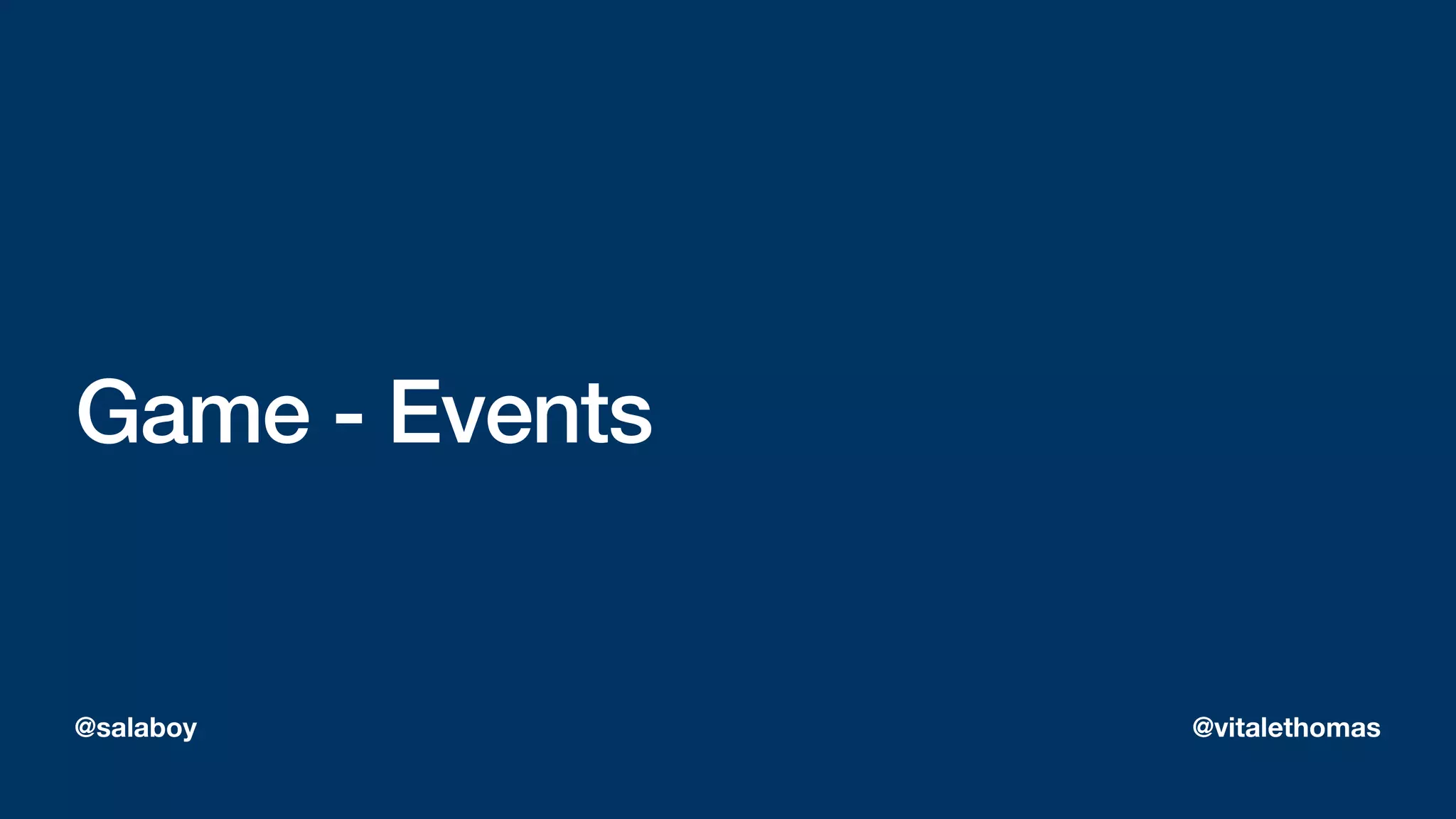 Game - Events
@salaboy @vitalethomas
 