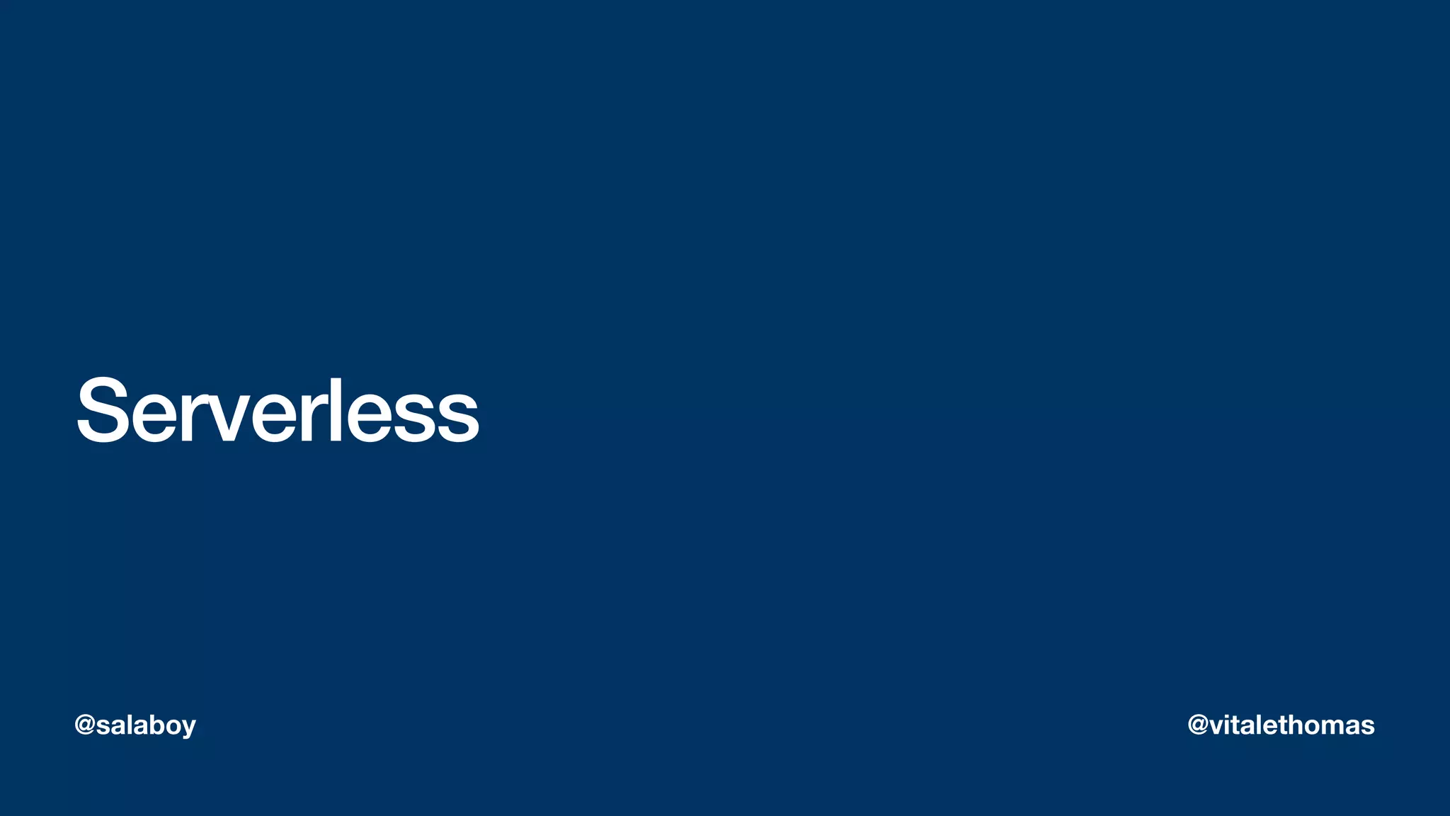 Serverless
@salaboy @vitalethomas
 