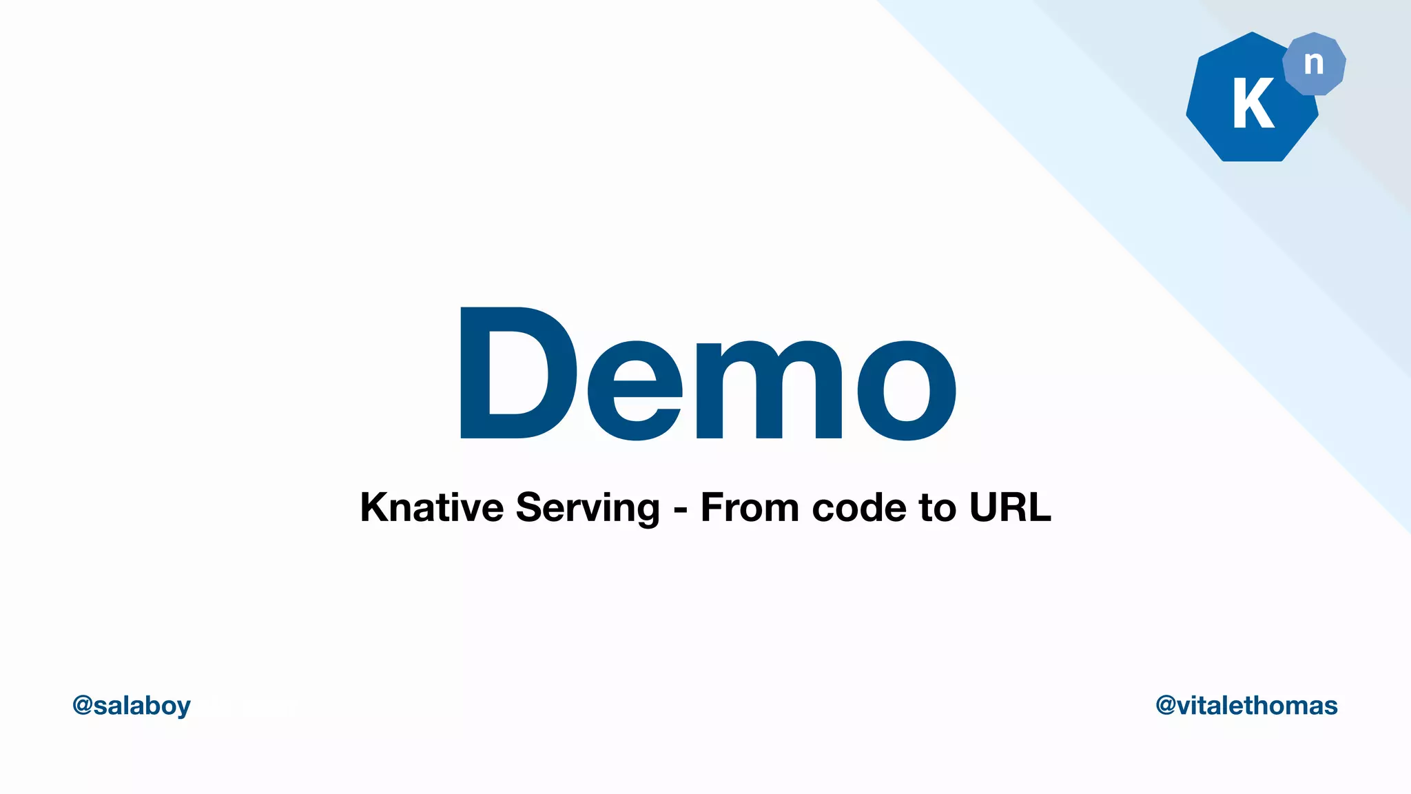 Demo
thomasvitale.com @vitalethomas
@salaboy @vitalethomas
Knative Serving - From code to URL
 