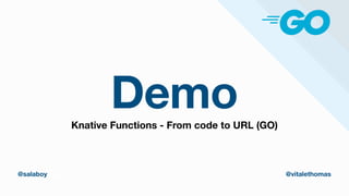Demo
thomasvitale.com @vitalethomas
@salaboy @vitalethomas
Knative Functions - From code to URL (GO)
 
