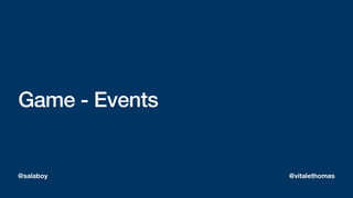 Game - Events
@salaboy @vitalethomas
 