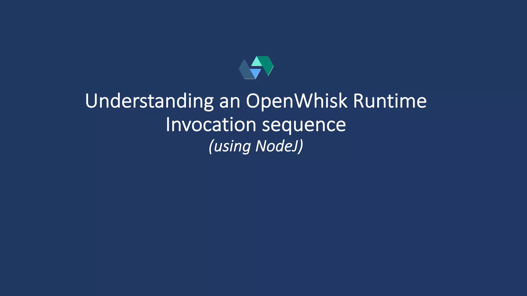 Understanding an OpenWhisk Runtime
Invocation sequence
(using NodeJ)
 