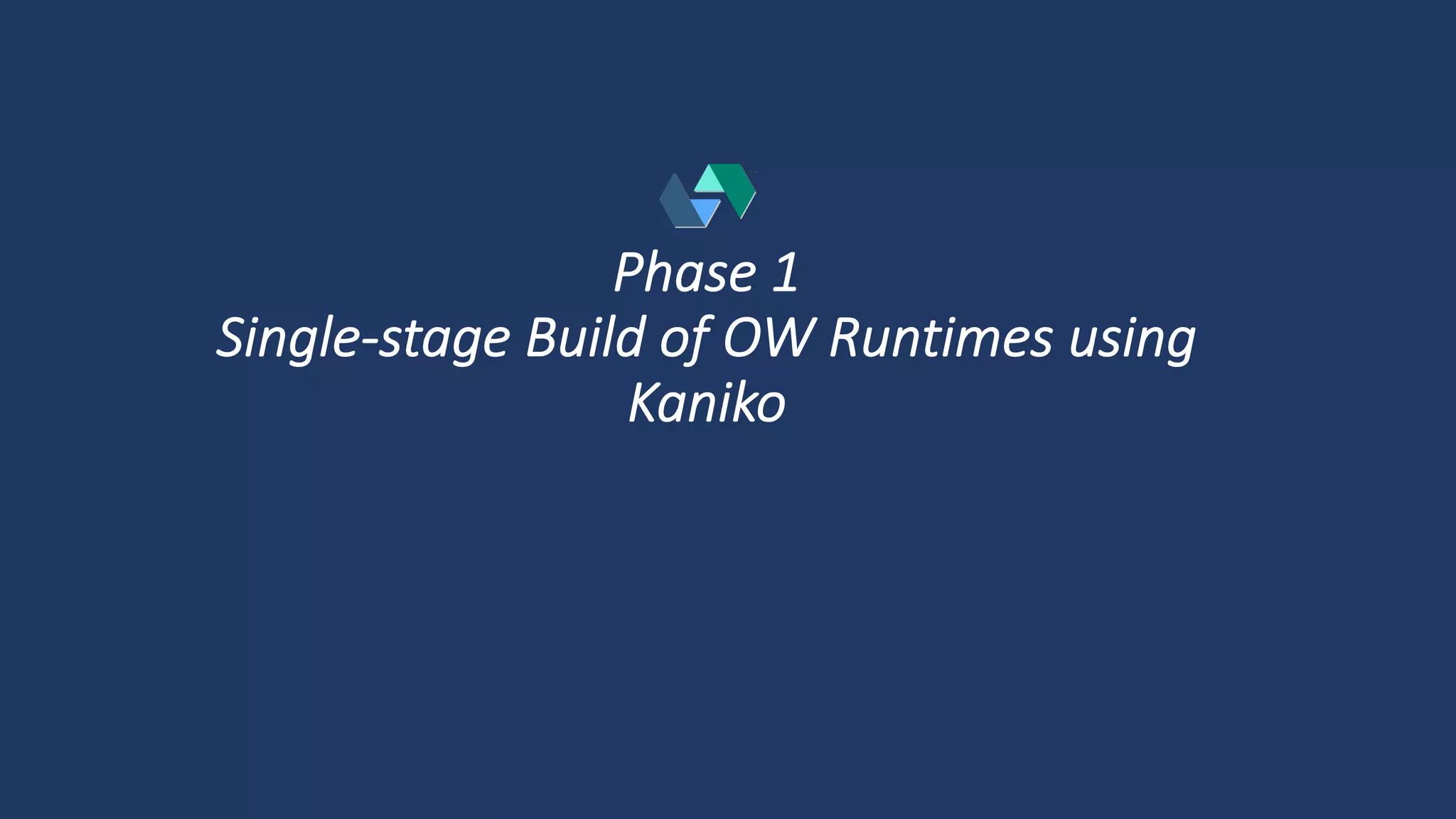 Phase 1
Single-stage Build of OW Runtimes using
Kaniko
 