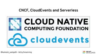 @kamesh_sampath - bit.ly/knserving
CNCF, CloudEvents and Serverless