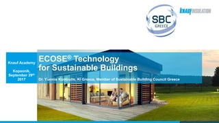 ECOSE® Technology
for Sustainable Buildings
Dr. Yiannis Kontoulis, KI Greece, Member of Sustainable Building Council Greece
Knauf Academy
Kopaonik,
September 29th
2017
 